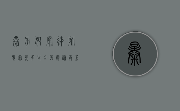 暴力犯罪律师费究竟多少？全面解读与影响因素