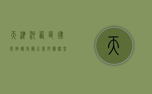 天津河西区律师辩护，守护正义，捍卫权益