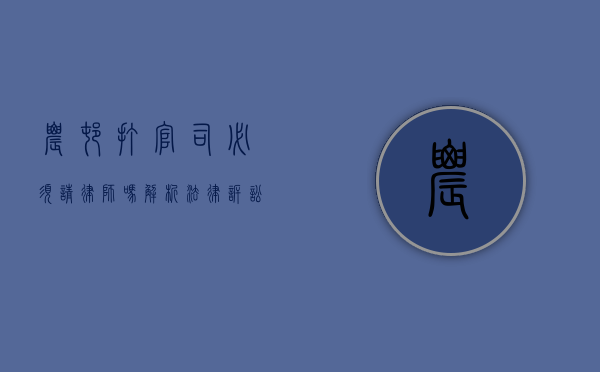 农村打官司必须请律师吗？解析法律诉讼中的自主选择权