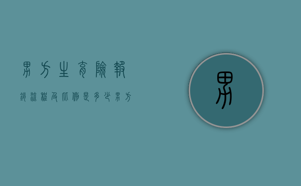 男方生育险报销流程及比例是多少？（男方生育险报销比例是多少）