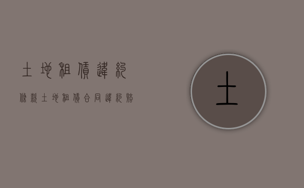 土地租赁违约条款（土地租赁合同违约赔偿标准）