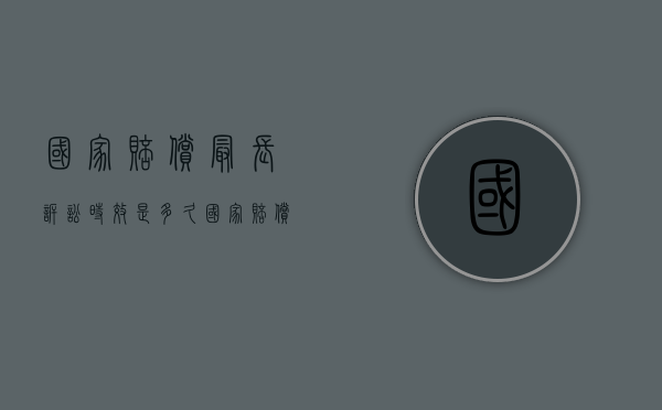 国家赔偿最长诉讼时效是多久？（国家赔偿的诉讼时效）
