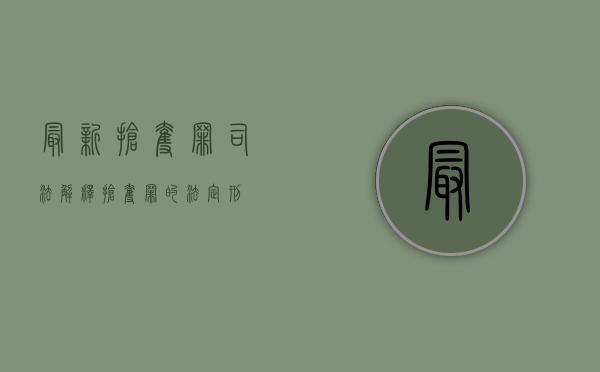 最新抢夺罪司法解释（抢夺罪的法定刑）