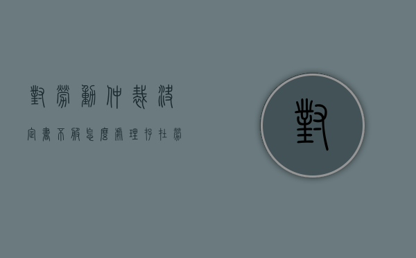 对劳动仲裁决定书不服怎么处理（存在劳动争议裁决书问题的在生效后该怎么解决）