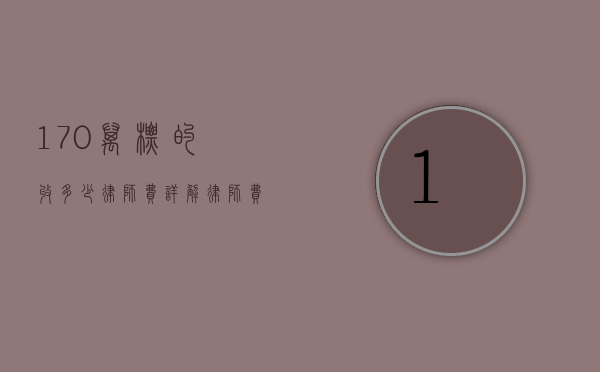 170万标的收多少律师费？详解律师费计算方式与影响因素