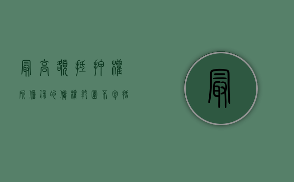 最高额抵押权所担保的债权范围不包括（最高额抵押权所担保的债权范围,包括抵押物因财产保全）