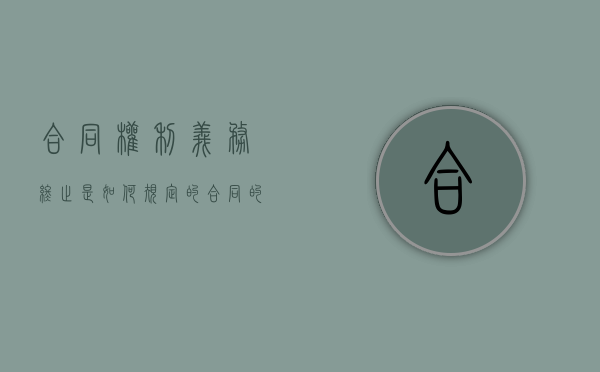 合同权利义务终止是如何规定的（合同的权利与义务终止）