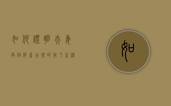 如何证明夫妻共同财产合理的用于生活支出（夫妻如何证明是个人财产）