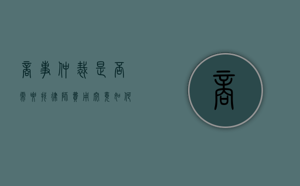 商事仲裁是否需要找律师？费用究竟如何？