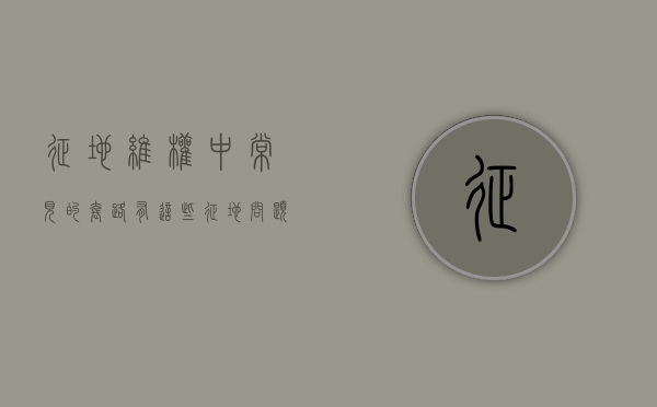 征地维权中常见的套路有这些？（征地问题找哪个部门）