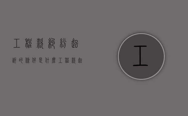 工程款纠纷起诉的条件是什么？（工程款起诉诉讼费谁拿）