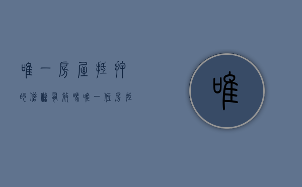 唯一房屋抵押的借条有效吗（唯一住房抵押贷款无力偿还怎么办）
