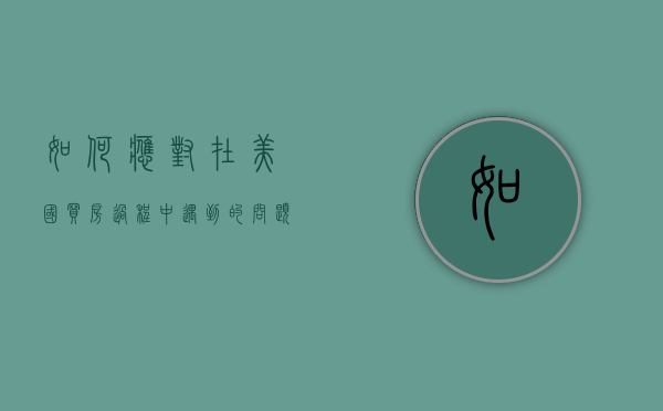 如何应对在美国买房过程中遇到的问题（美国购买房子）