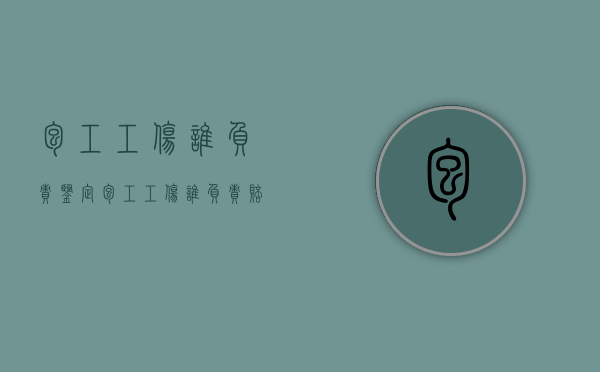 包工工伤谁负责鉴定（包工工伤谁负责赔付）