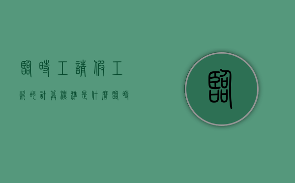 临时工请假工资的计算标准是什么（临时工请假工资的计算标准是多少）