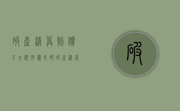 破产清算赔偿五大顺序优先股（破产清算赔偿多长时间）