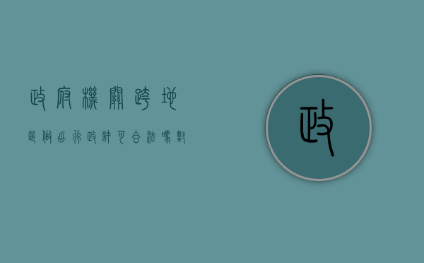 政府机关跨地区做出行政许可合法吗（对跨行政区域且适宜进行整体利用的旅游资源）