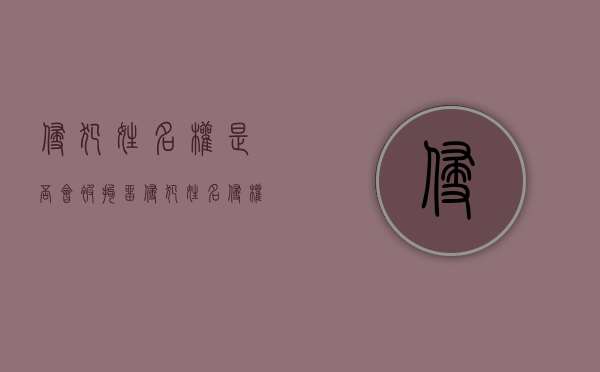 侵犯姓名权是否会被拘留（侵犯姓名侵权赔偿标准内容）