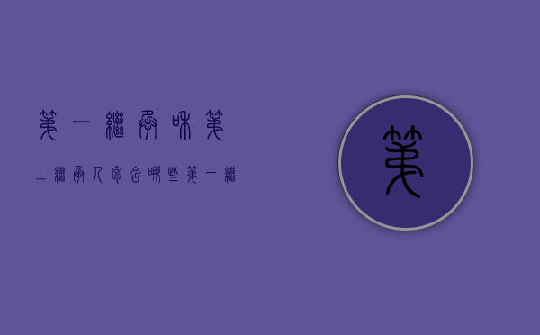 第一继承和第二继承人包含哪些（第一继承人与第二继承人的比例）