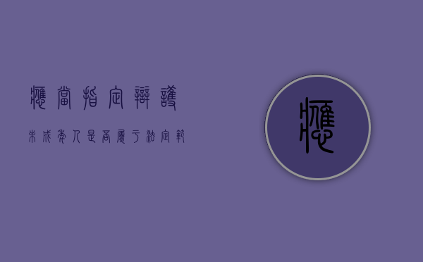 应当指定辩护未成年人是否属于法定范围（指定辩护拒绝辩护情形处理）