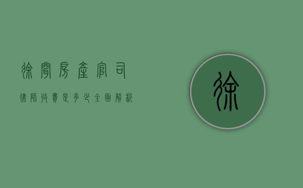 徐闻房产官司律师收费是多少？全面解析律师费用构成与影响因素