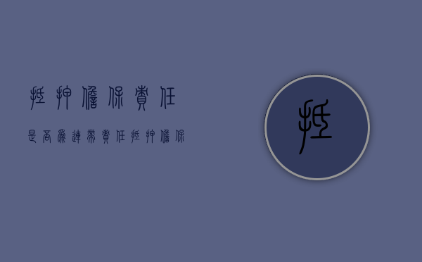 抵押担保责任是否为连带责任（抵押担保是连带责任吗）