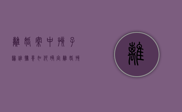 离婚案中孩子归谁抚养如何确定（离婚孩子抚养判决依据）