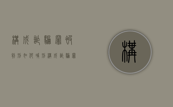 构成诈骗罪被判刑如何减刑（构成诈骗罪要件）