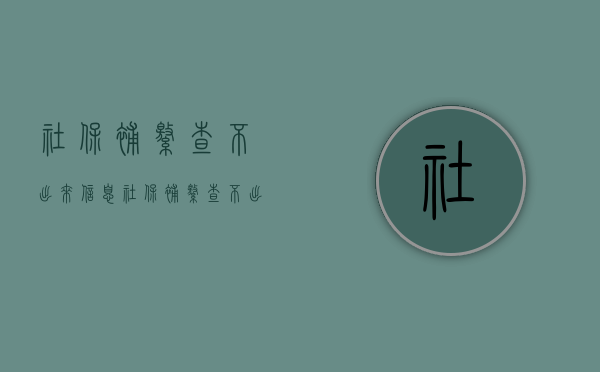 社保补缴查不出来信息（社保补缴查不出来什么原因）