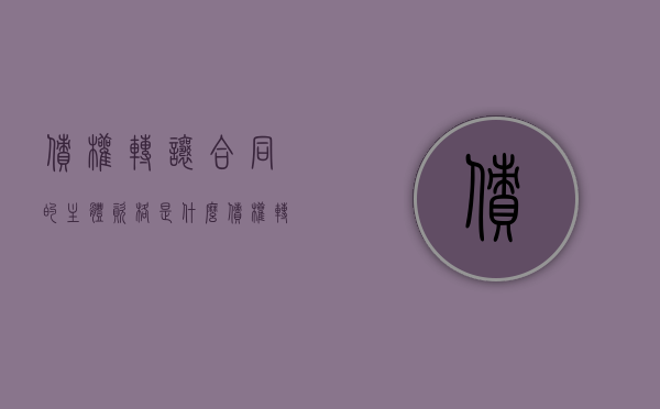 债权转让合同的主体资格是什么（债权转让属于合同的变更吗）