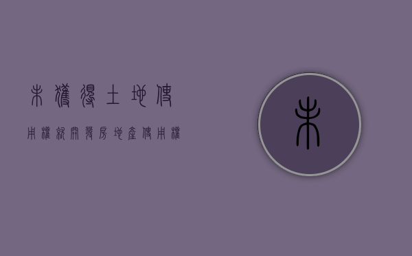 未获得土地使用权就开发房地产（使用权没有产权）
