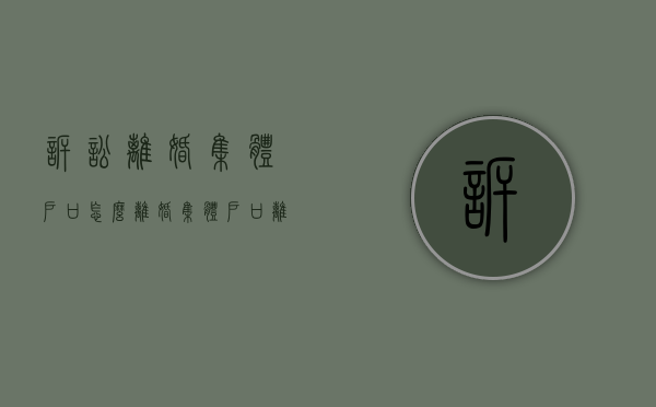 诉讼离婚集体户口怎么离婚(集体户口离婚需要什么手续) 诉讼离婚集体户口怎么离婚(集体户口离婚需要什么手续)