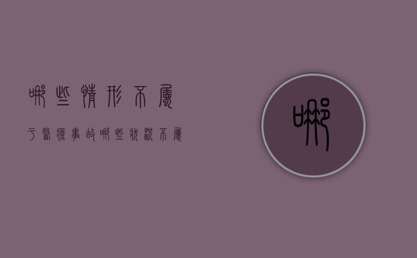 哪些情形不属于医疗事故（哪些状况不属于医疗事故）