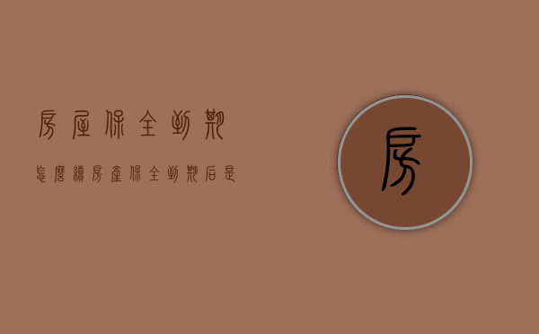 房屋保全到期怎么续（房产保全到期后是自动解封吗怎么办）