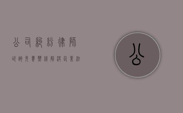 公司纠纷律师咨询免费热线，解决企业法律问题的便捷途径