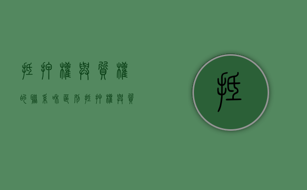 抵押权与质权的联系和区别（抵押权与质权的区别与联系）