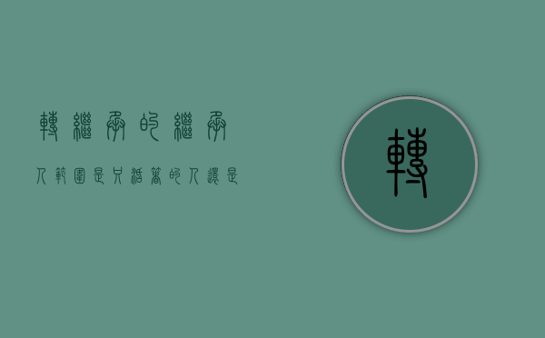 转继承的继承人范围是只活着的人还是死去的人（转继承的继承人范围有哪些）