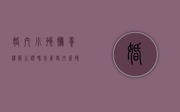 婚内小孩抚养权能公证吗（夫妻婚内签孩子抚养权协议书范本）