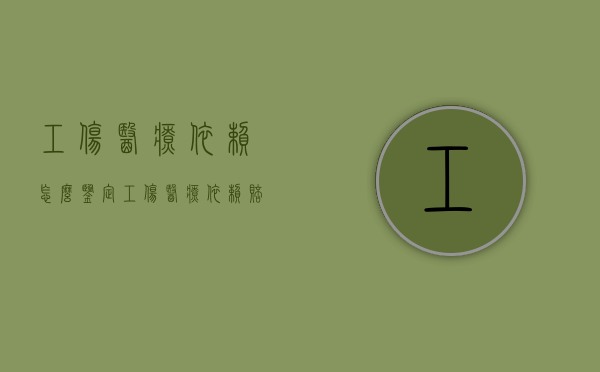工伤医疗依赖怎么鉴定（工伤医疗依赖赔偿多少年）