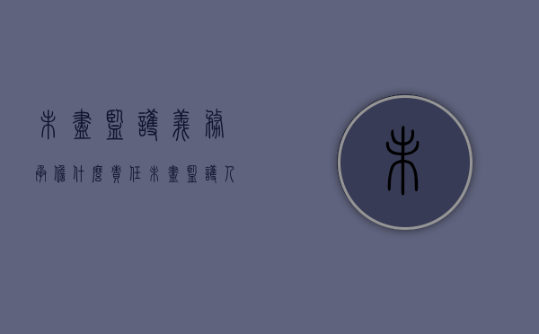 未尽监护义务承担什么责任（未尽监护人义务）