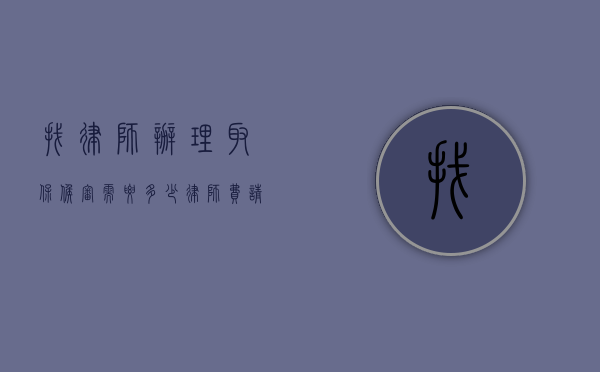找律师办理取保候审需要多少律师费（请律师取保候审几率有多大）
