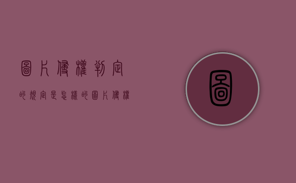 图片侵权判定的规定是怎样的？（图片侵权的认定）