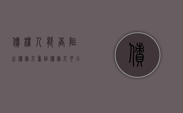 债权人能否阻止债务人重组（债务人可以申请重整吗）
