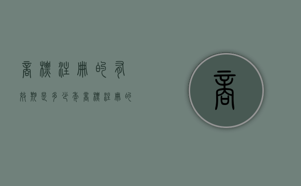 商标注册的有效期是多少年（商标注册的有效期是多少年内）