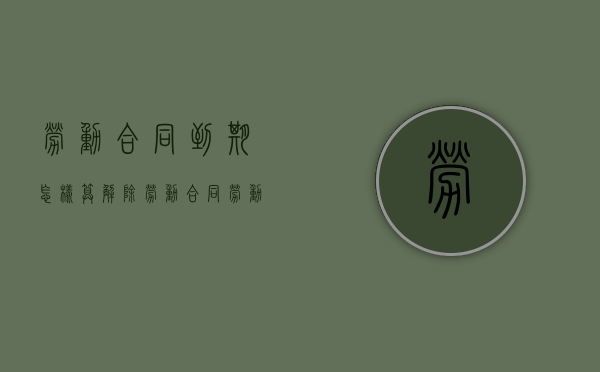 劳动合同到期怎样算解除劳动合同（劳动合同到期用人单位解除劳动合同算不算违法）