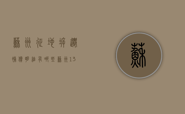 苏州征地拆迁补偿明细有哪些（苏州137个征收搬迁项目）