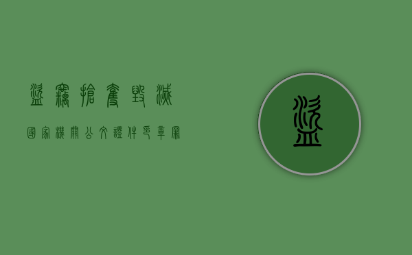 盗窃抢夺毁灭国家机关公文证件印章罪知乎（盗窃毁灭国家公文罪）