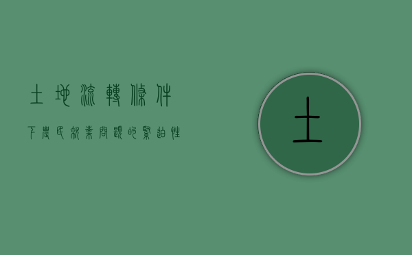土地流转条件下农民就业问题的紧迫性（土地流转有利于）