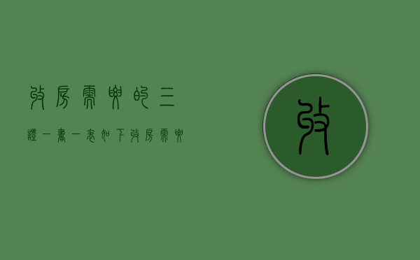 收房需要的三证一书一表如下（收房需要的三证一书一表是谁提供）