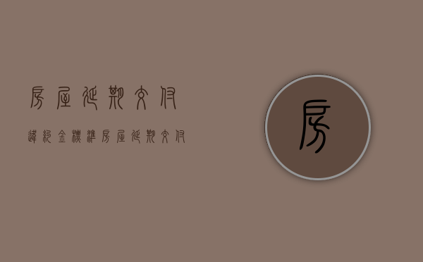 房屋延期交付违约金标准（房屋延期交付违约金标准）